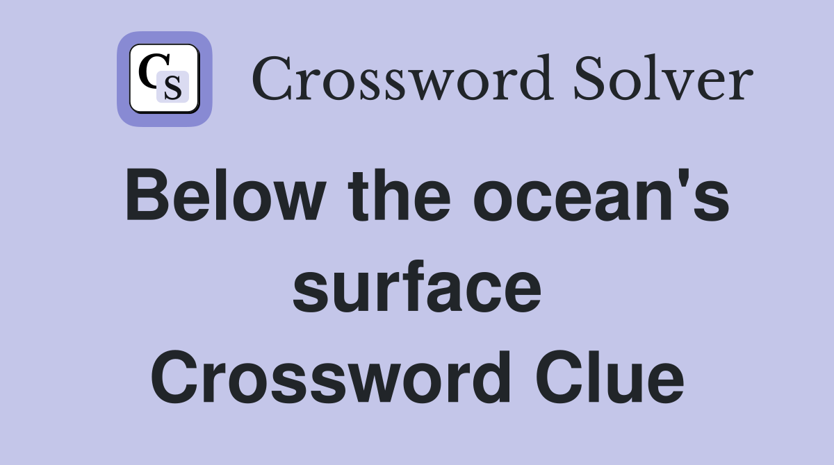 Below the ocean's surface Crossword Clue