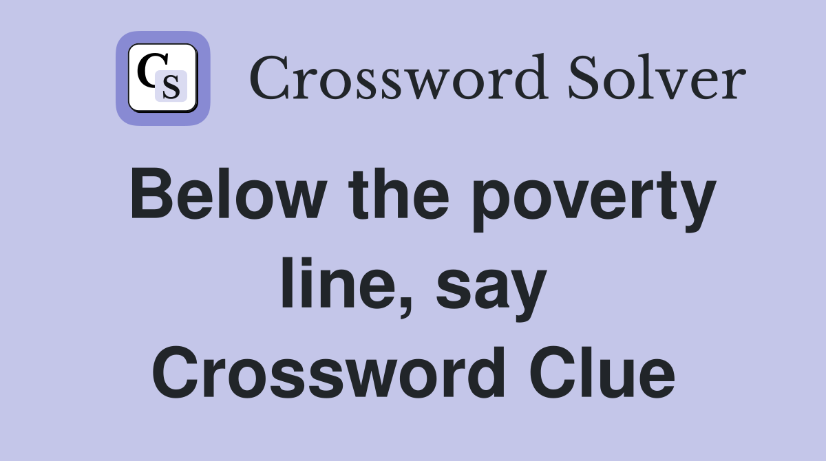 Below the poverty line, say Crossword Clue