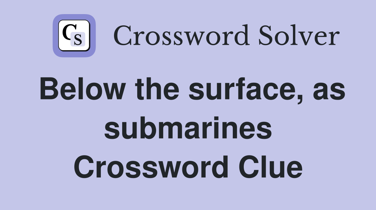 Below the surface, as submarines Crossword Clue