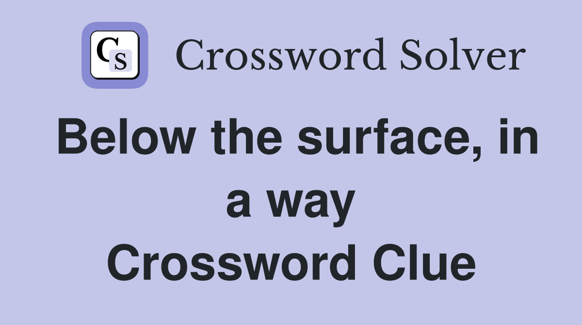 Below the surface, in a way Crossword Clue