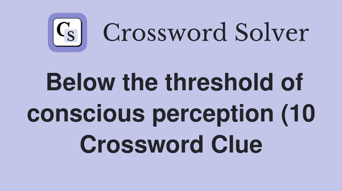 Below the threshold of conscious perception (10) Crossword Clue Below the threshold of conscious perception (10) Crossword Clue