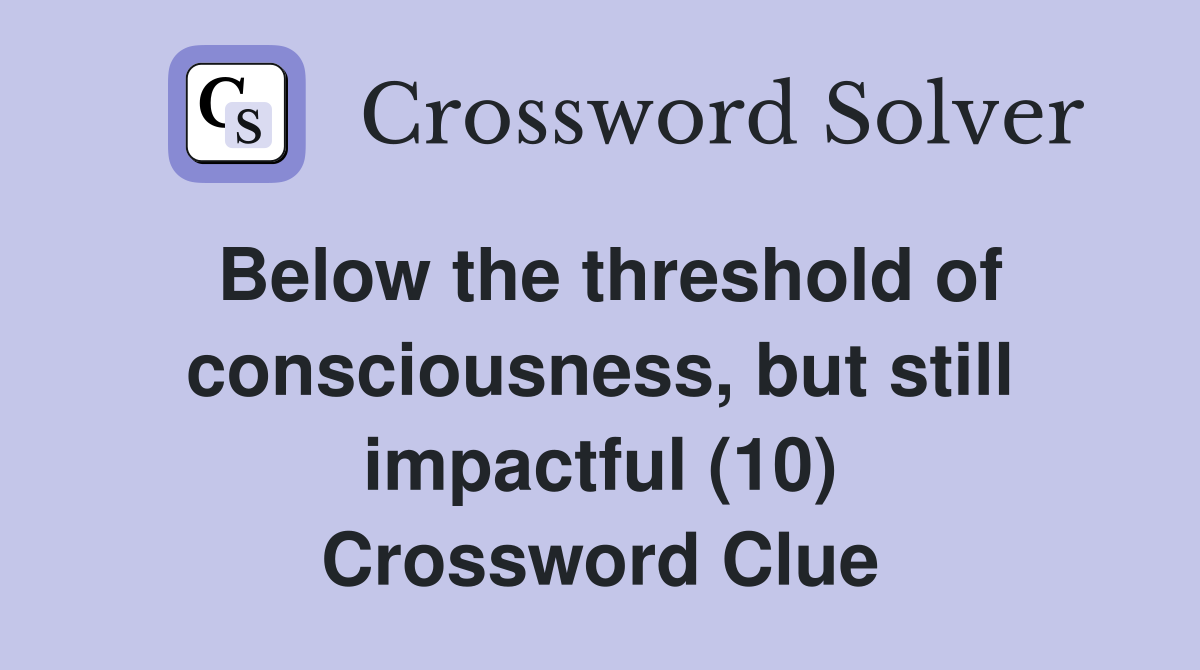 Below the threshold of consciousness, but still impactful (10) Crossword Clue