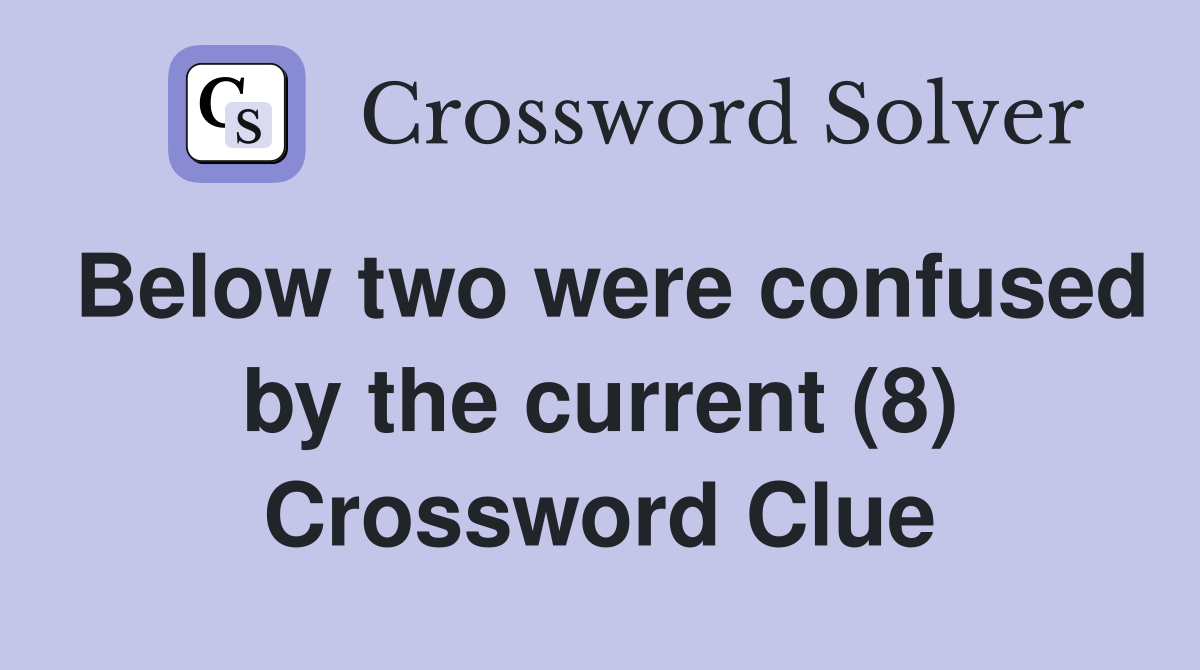 Below two were confused by the current (8) Crossword Clue