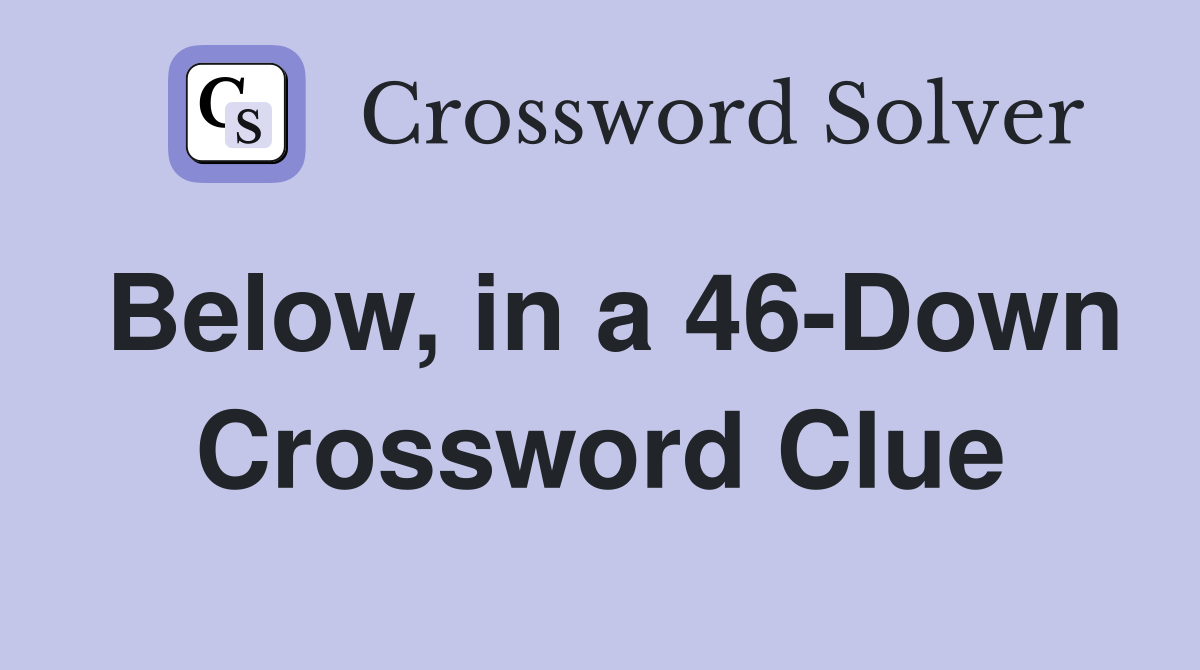 Below, in a 46-Down Crossword Clue