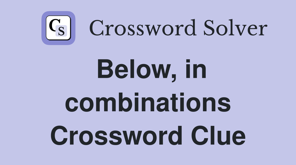 Below, in combinations Crossword Clue