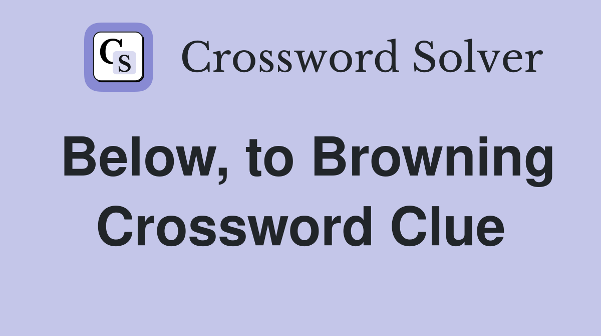 Below, to Browning Crossword Clue