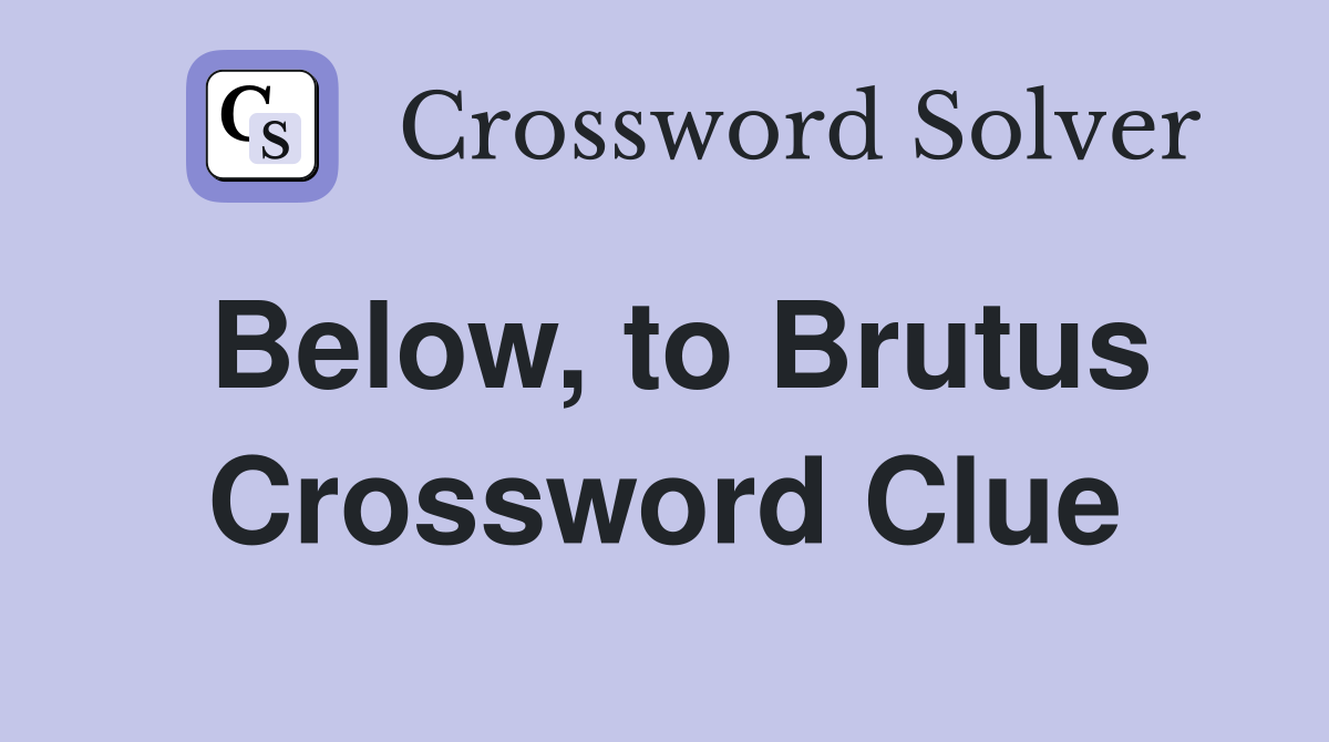 Below, to Brutus Crossword Clue