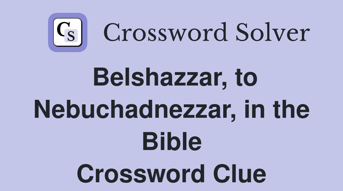 Belshazzar, to Nebuchadnezzar, in the Bible Crossword Clue