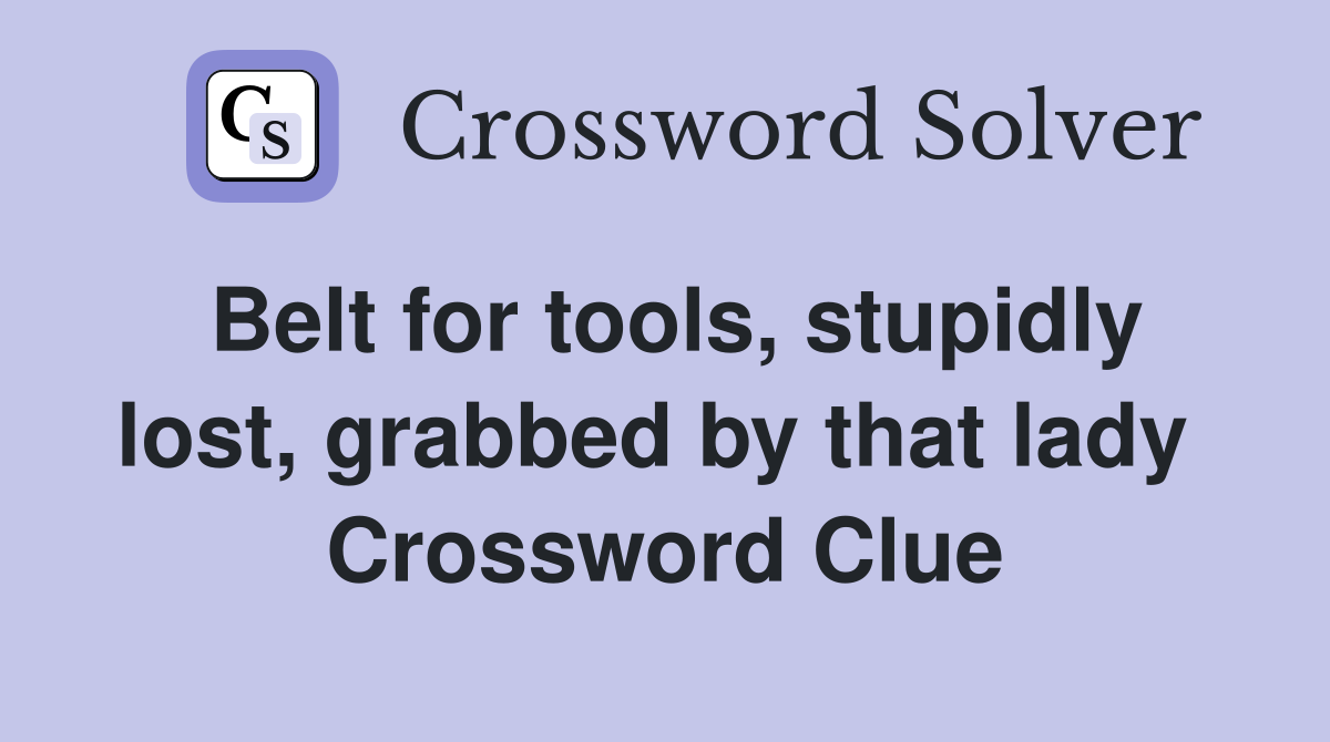 Belt for tools, stupidly lost, grabbed by that lady  Crossword Clue