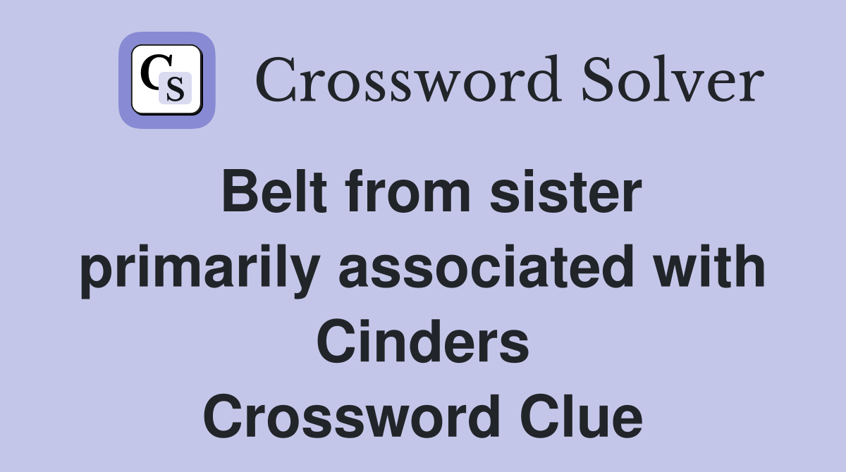 Belt from sister primarily associated with Cinders Crossword Clue