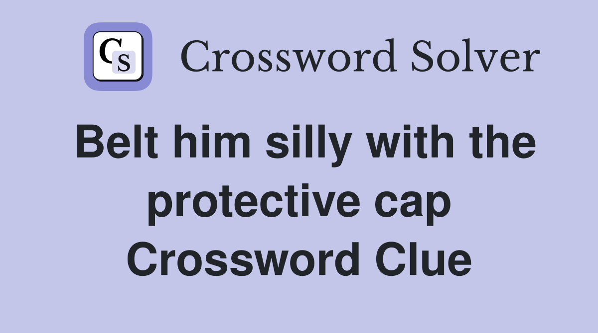 Belt him silly with the protective cap Crossword Clue