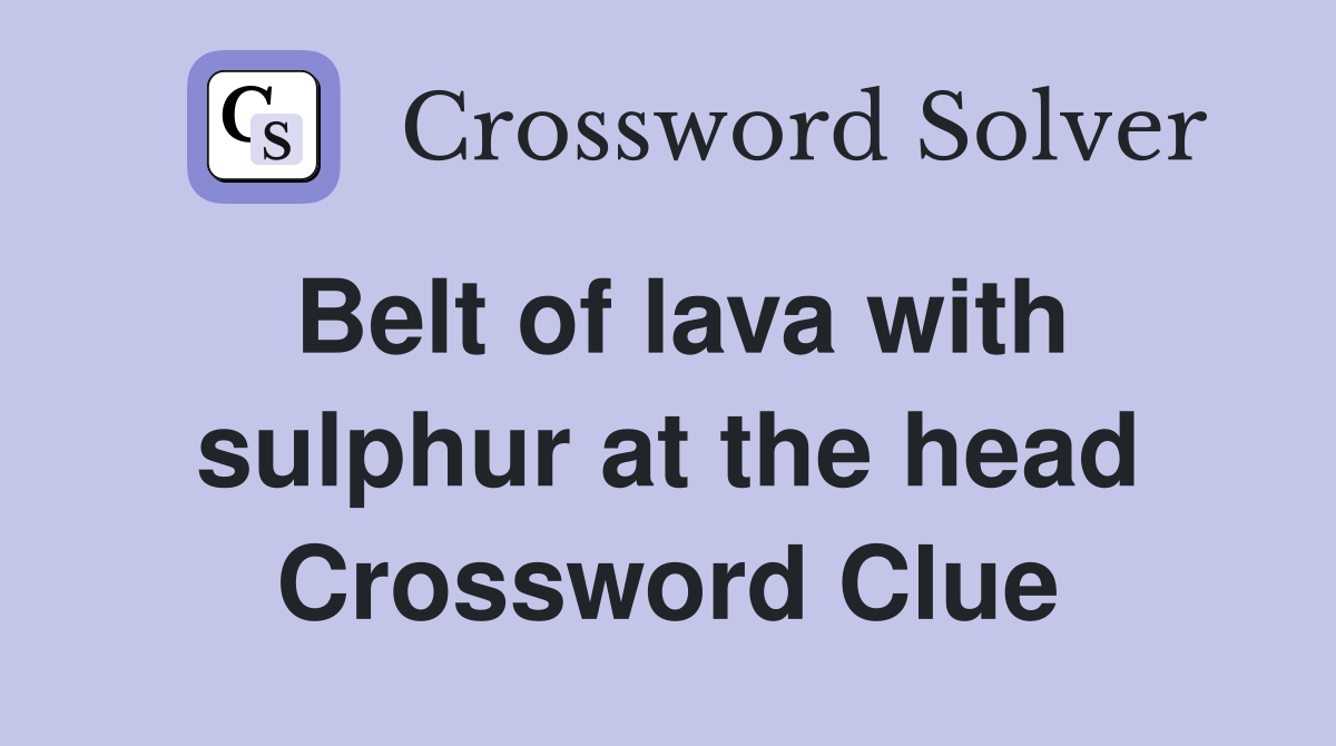 Belt of lava with sulphur at the head Crossword Clue