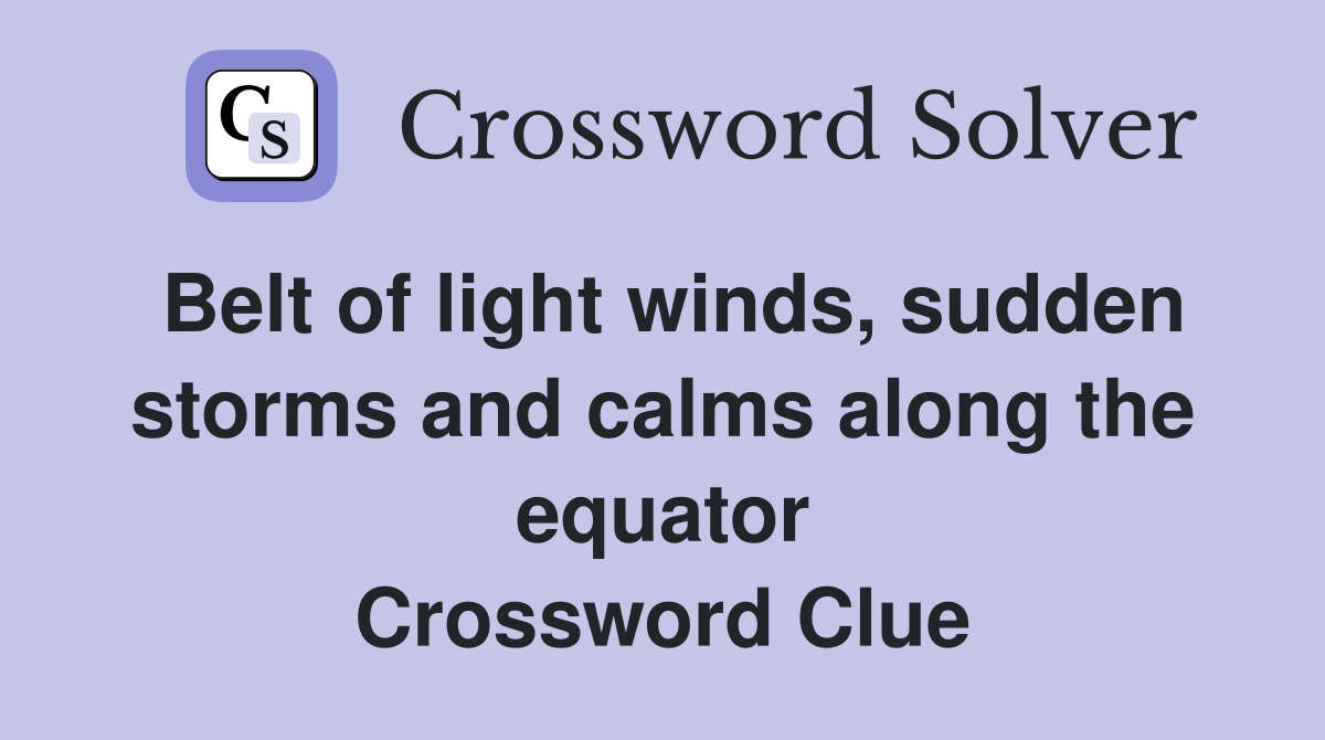 Belt of light winds, sudden storms and calms along the equator Crossword Clue