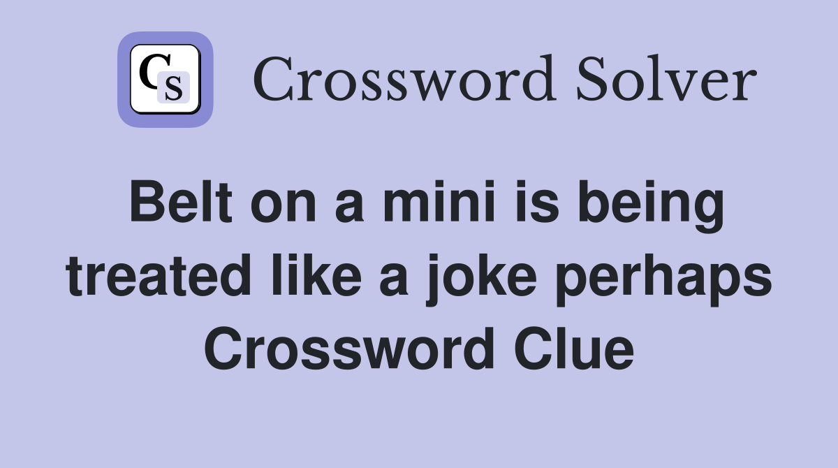 Belt on a mini is being treated like a joke perhaps Crossword Clue