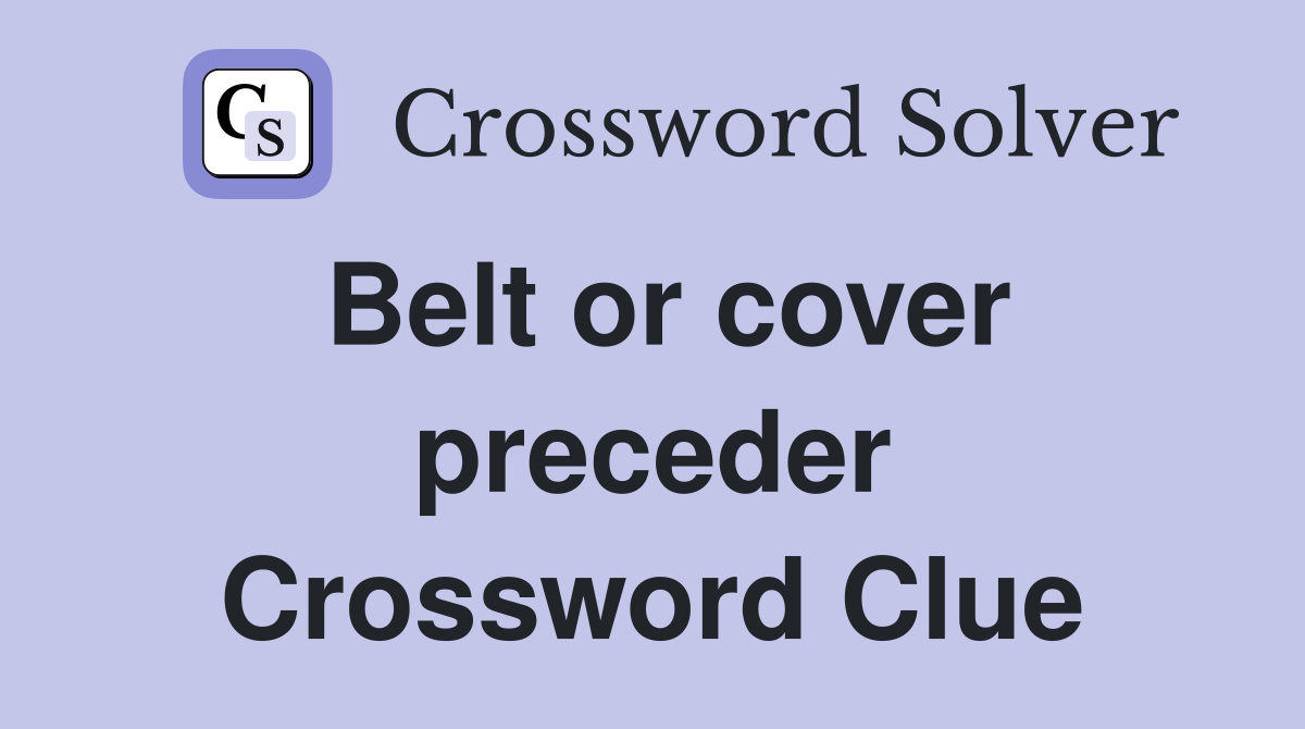 Belt or cover preceder Crossword Clue