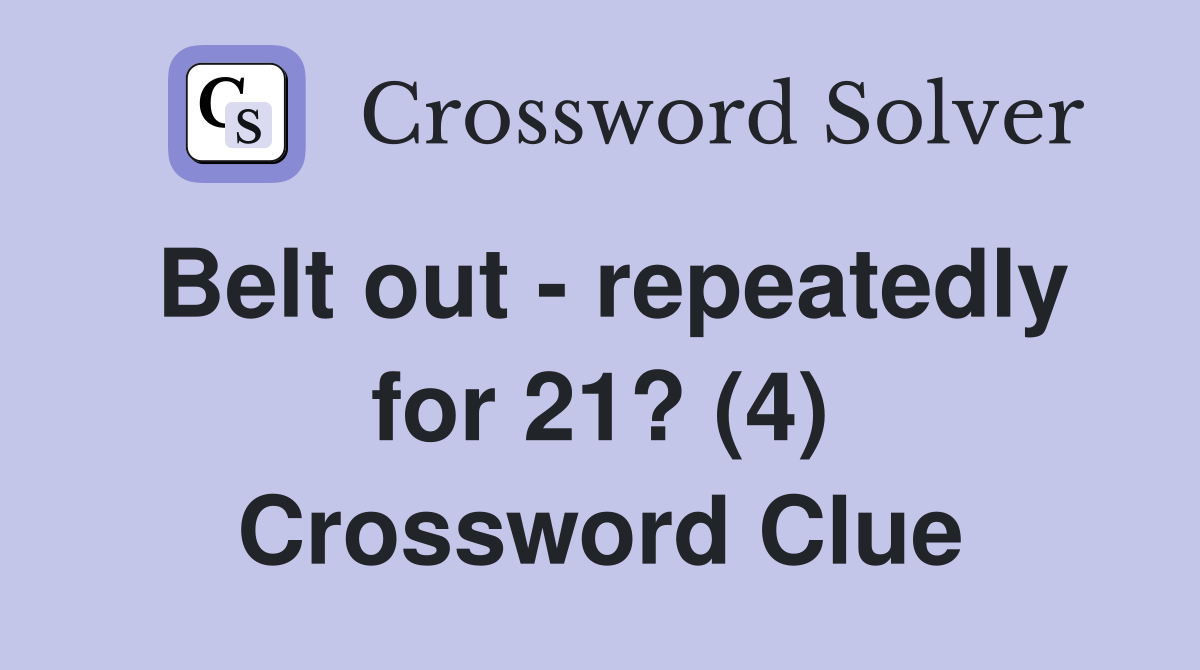 Belt out - repeatedly for 21? (4) Crossword Clue