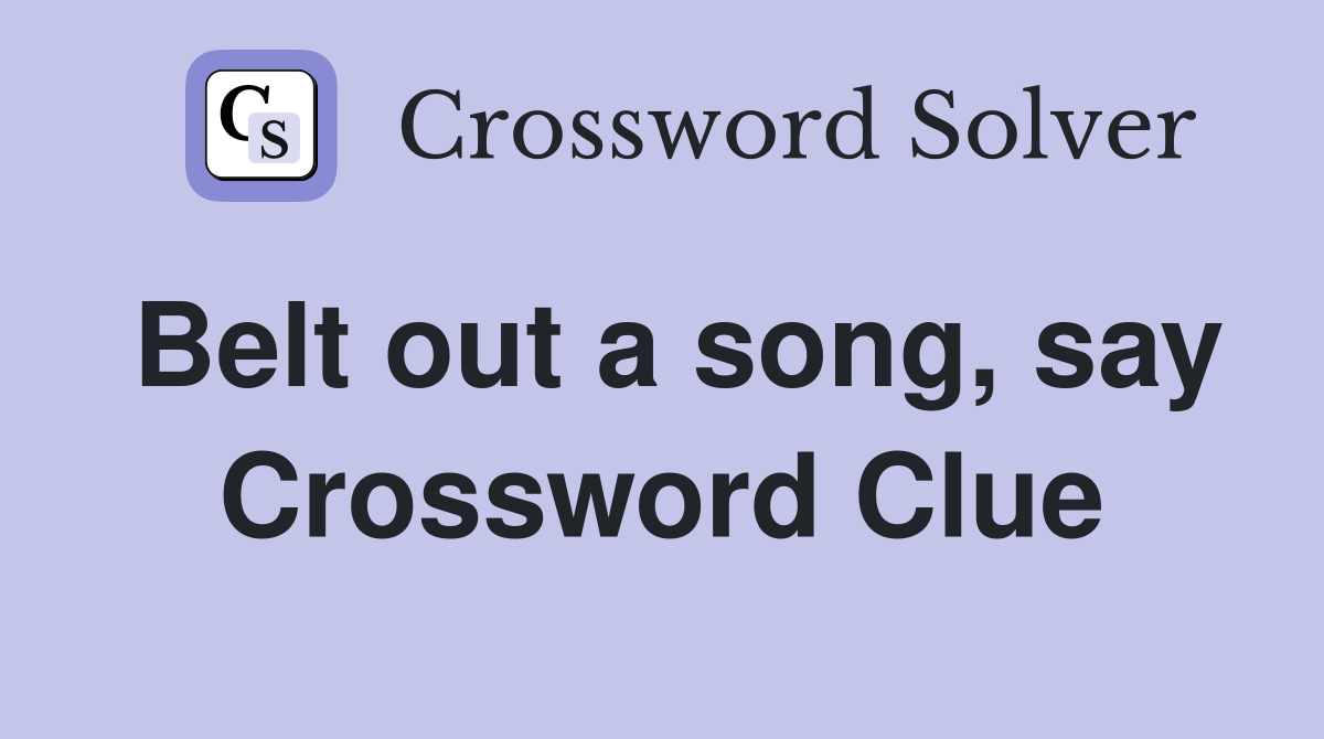 Belt out a song, say Crossword Clue