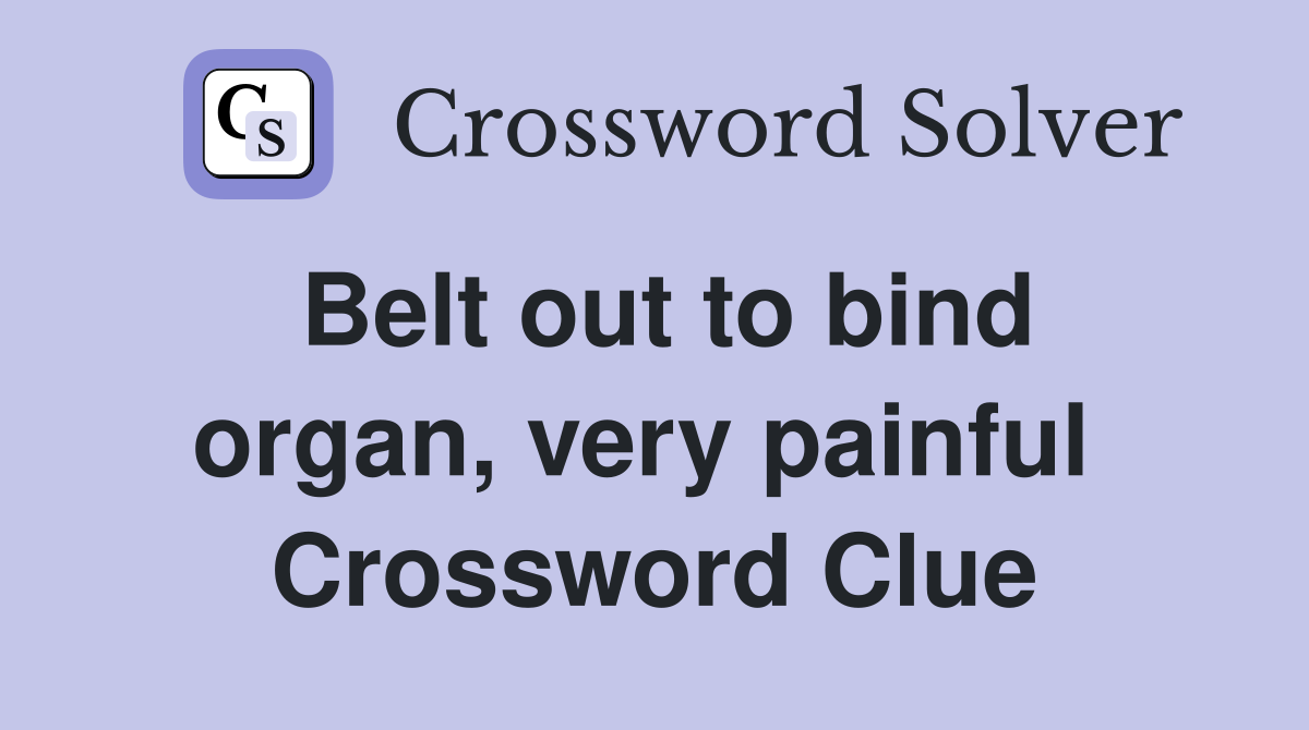 Belt out to bind organ, very painful  Crossword Clue
