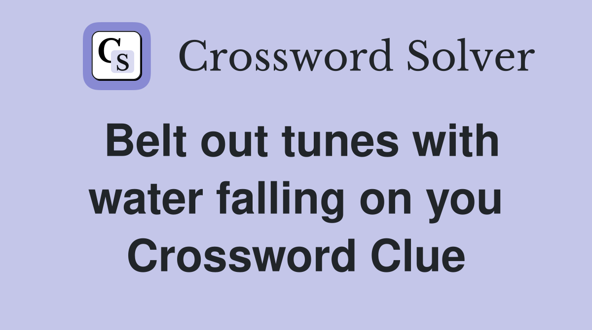 Belt out tunes with water falling on you Crossword Clue