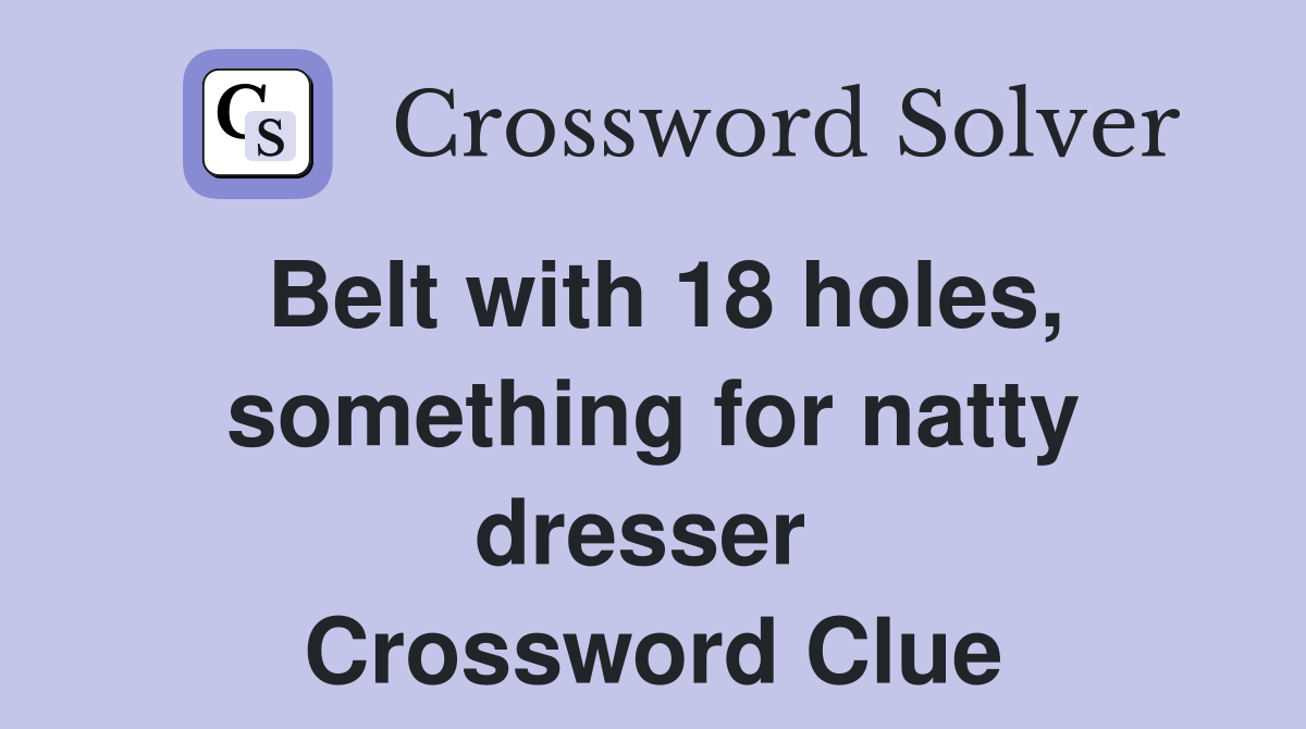 Belt with 18 holes, something for natty dresser  Crossword Clue
