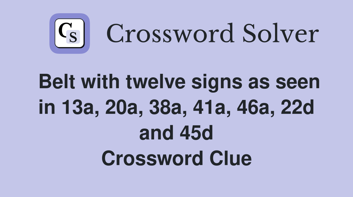 Belt with twelve signs as seen in 13a, 20a, 38a, 41a, 46a, 22d and 45d Crossword Clue