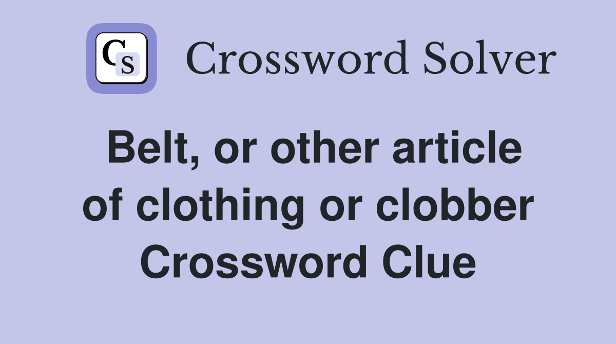 Belt, or other article of clothing or clobber Crossword Clue