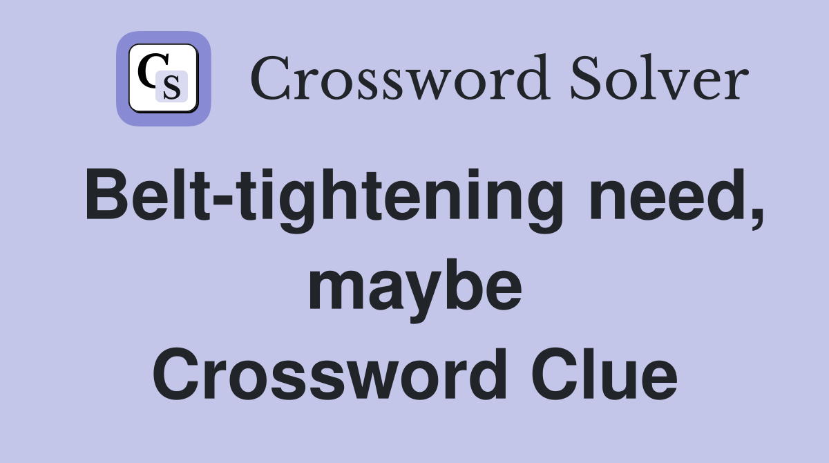 Belt-tightening need, maybe Crossword Clue