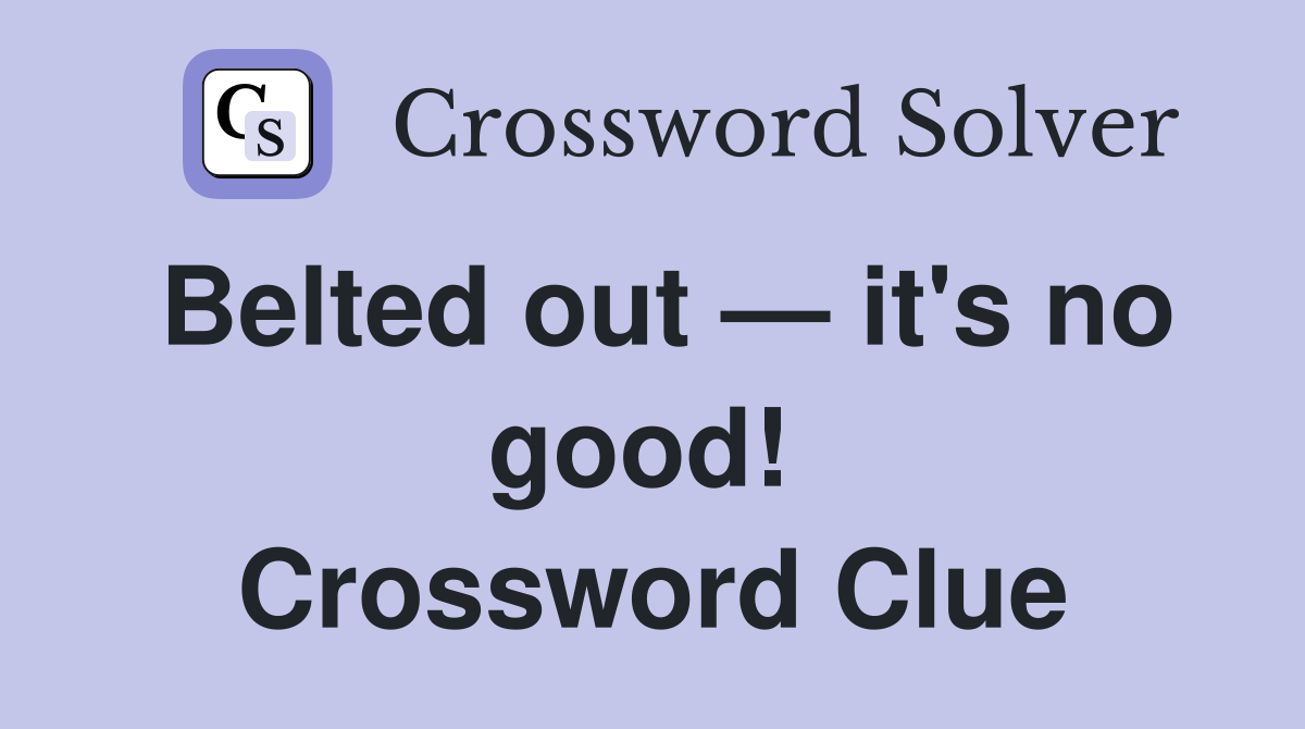 Belted out — it's no good!  Crossword Clue