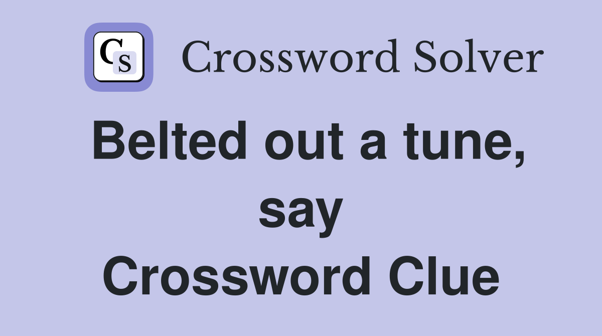 Belted out a tune, say Crossword Clue