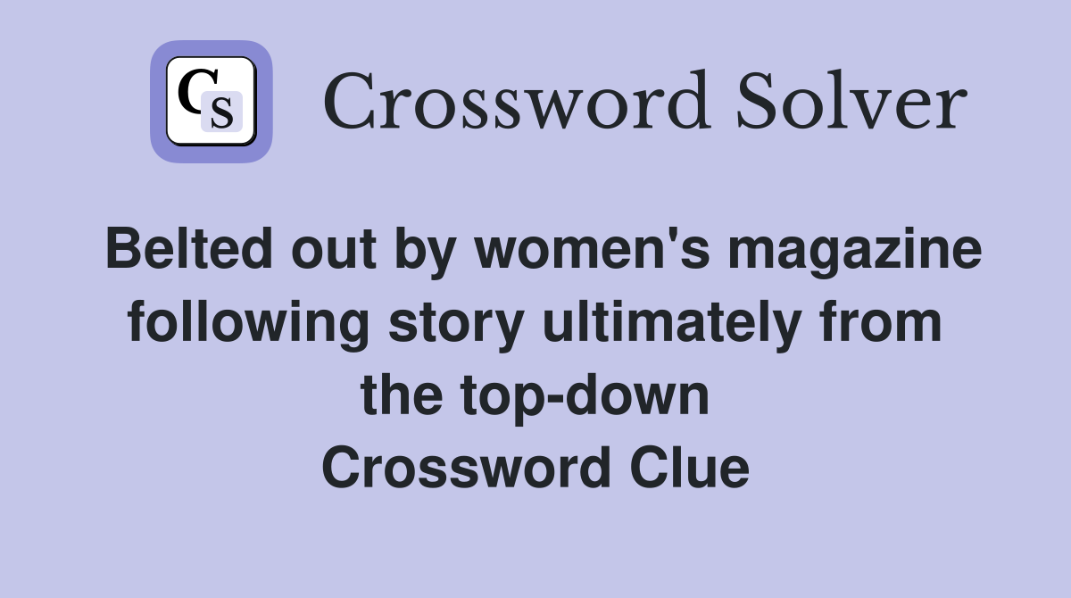 Belted out by women's magazine following story ultimately from the top-down Crossword Clue