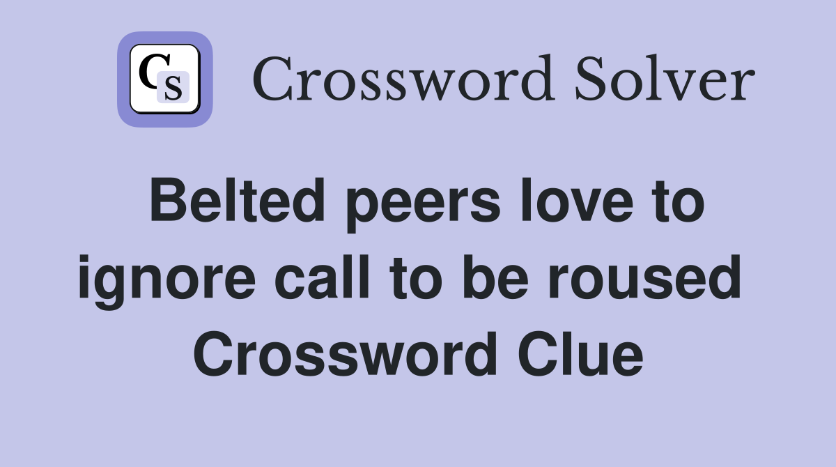 Belted peers love to ignore call to be roused  Crossword Clue