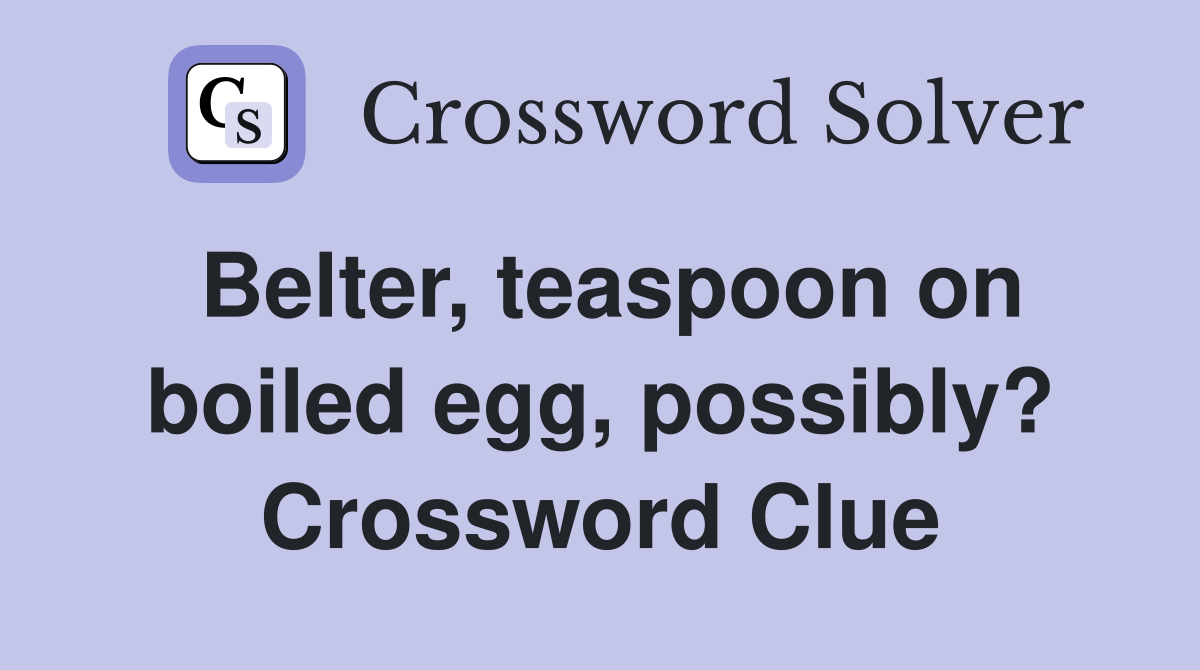 Belter, teaspoon on boiled egg, possibly? Crossword Clue