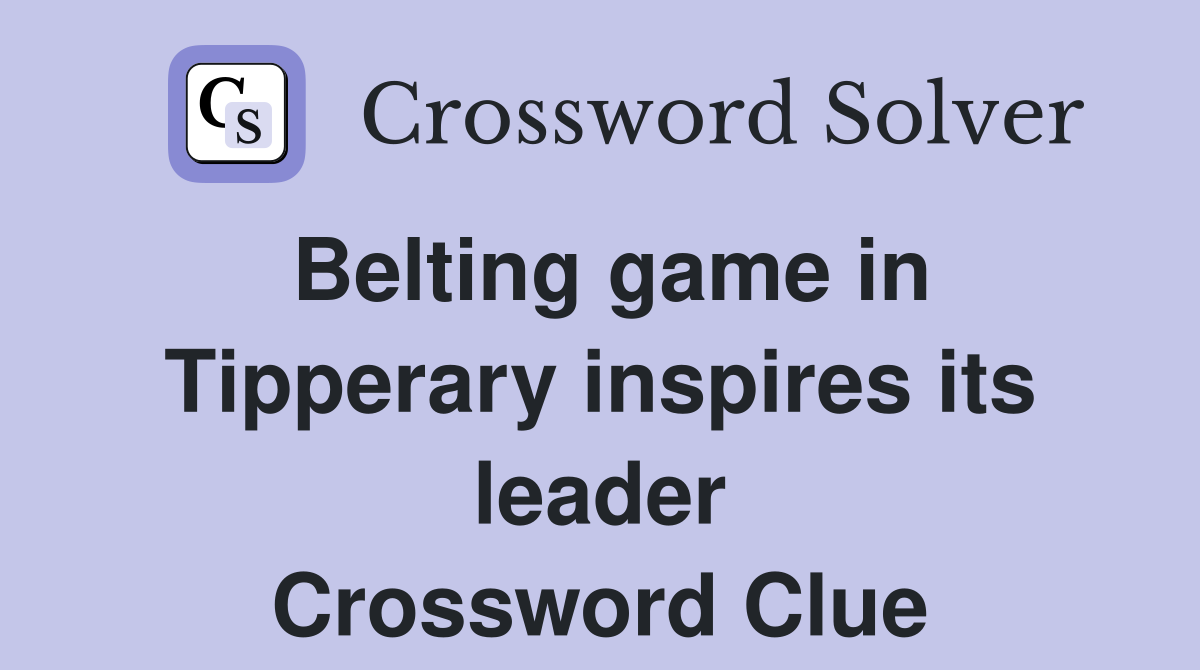 Belting game in Tipperary inspires its leader Crossword Clue