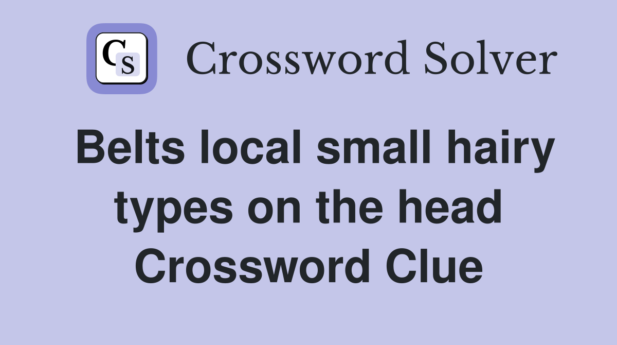 Belts local small hairy types on the head Crossword Clue