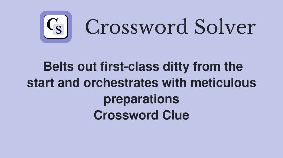 Belts out first-class ditty from the start and orchestrates with meticulous preparations Crossword Clue