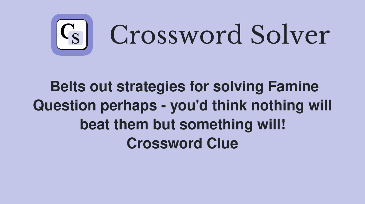 Belts out strategies for solving Famine Question perhaps - you'd think nothing will beat them but something will! Crossword Clue