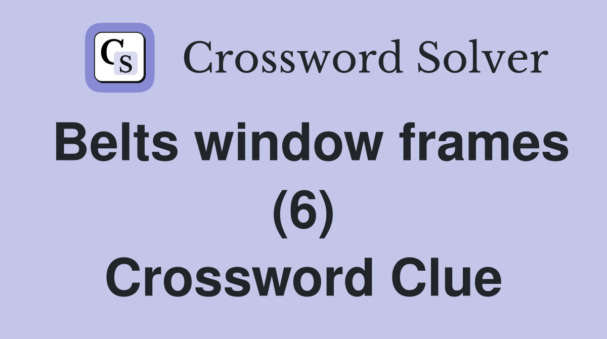 Belts window frames (6) Crossword Clue