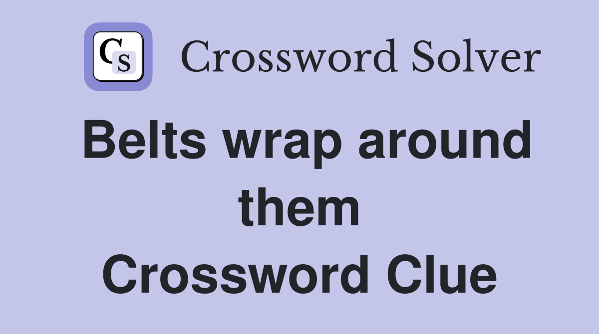 Belts wrap around them Crossword Clue