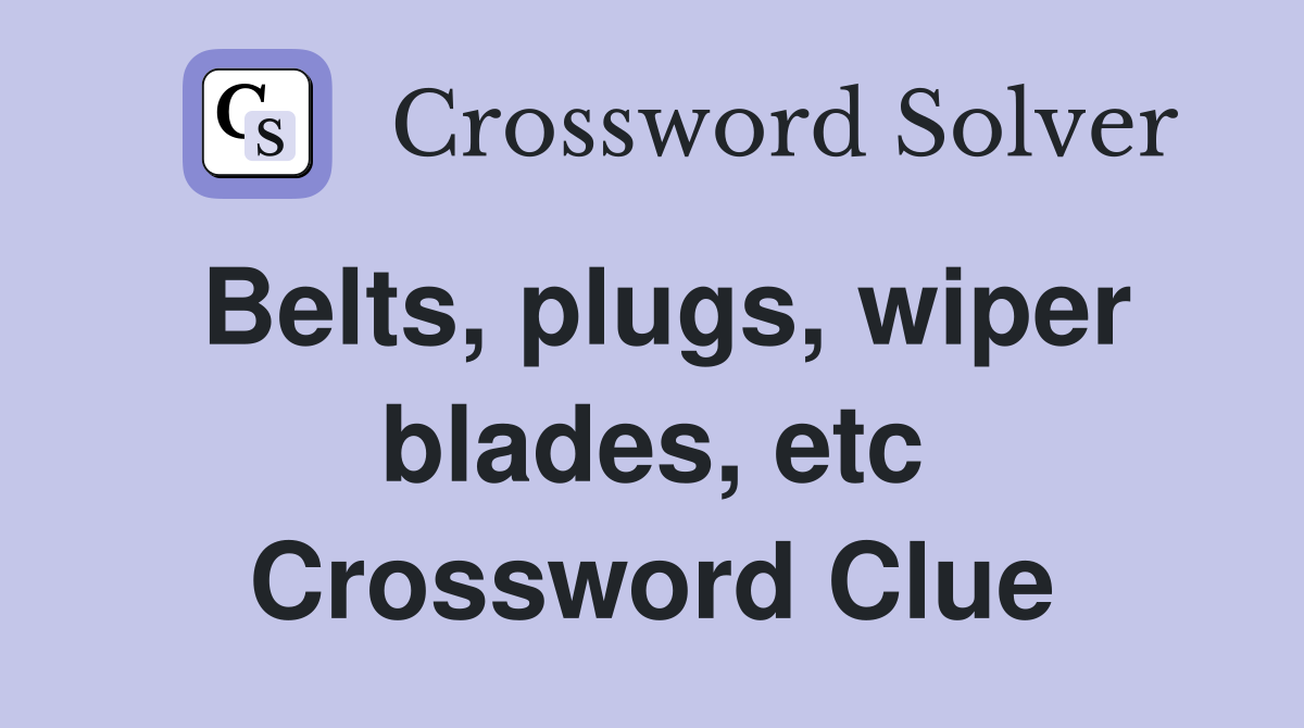 Belts, plugs, wiper blades, etc Crossword Clue