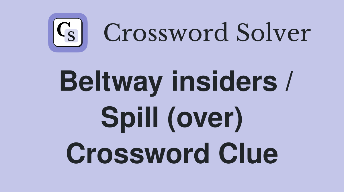 Beltway insiders / Spill (over) Crossword Clue