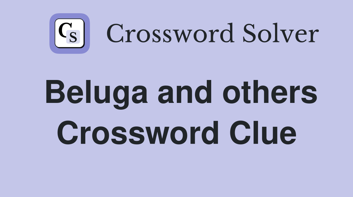 Beluga and others Crossword Clue