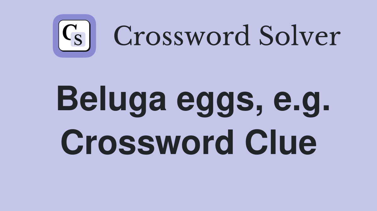 Beluga eggs, e.g. Crossword Clue