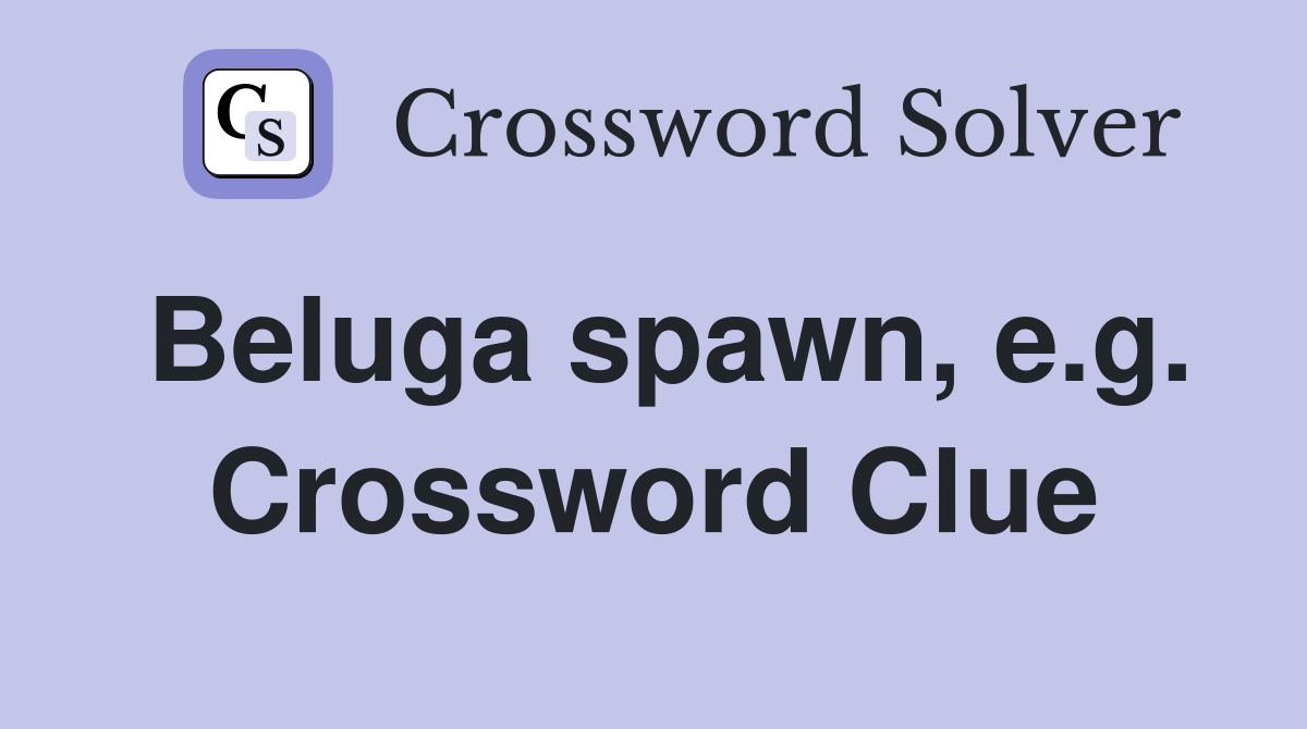 Beluga spawn, e.g. Crossword Clue