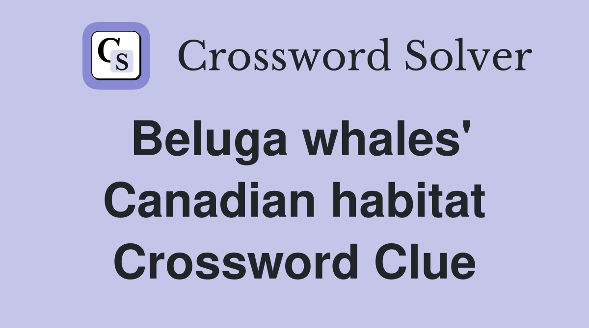 Beluga whales' Canadian habitat Crossword Clue
