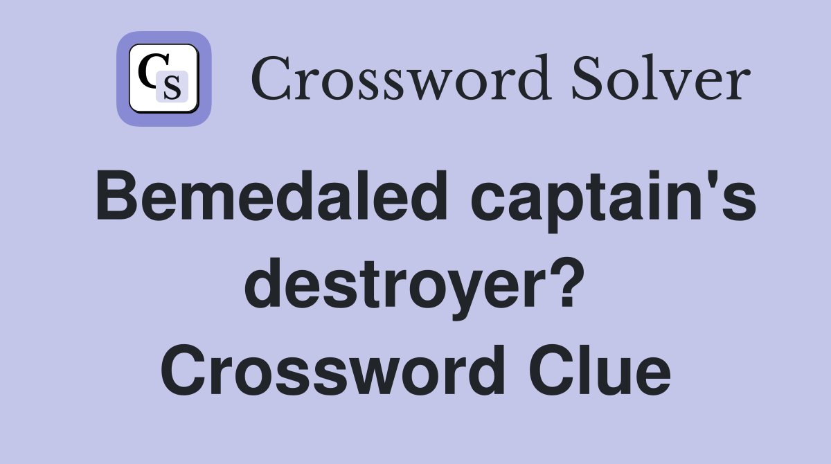 Bemedaled captain's destroyer? Crossword Clue