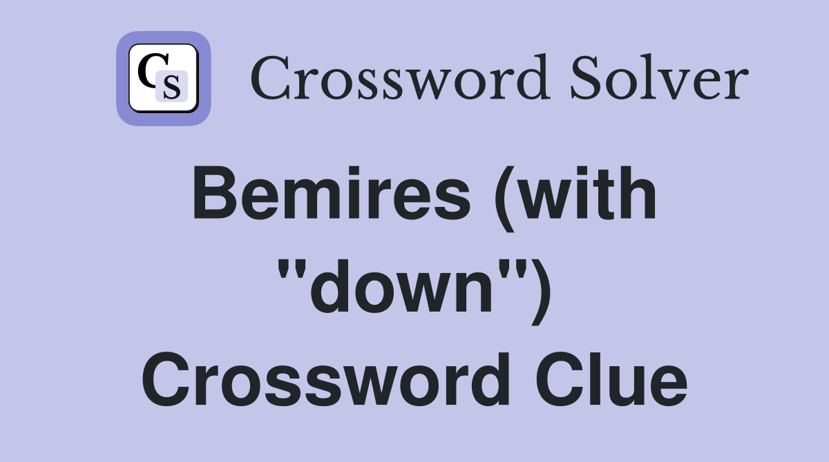 Bemires (with "down") Crossword Clue