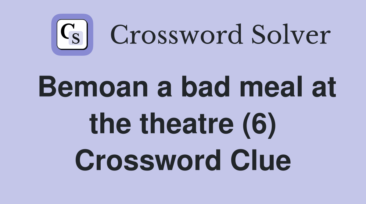 Bemoan a bad meal at the theatre (6) Crossword Clue