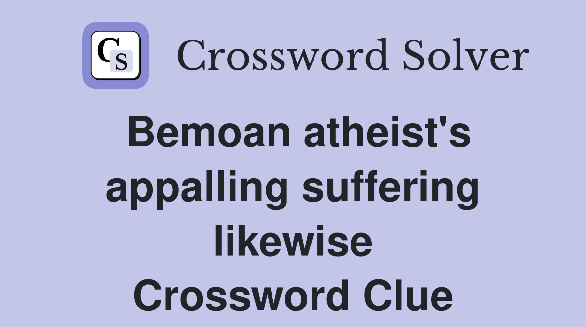 Bemoan atheist's appalling suffering likewise Crossword Clue