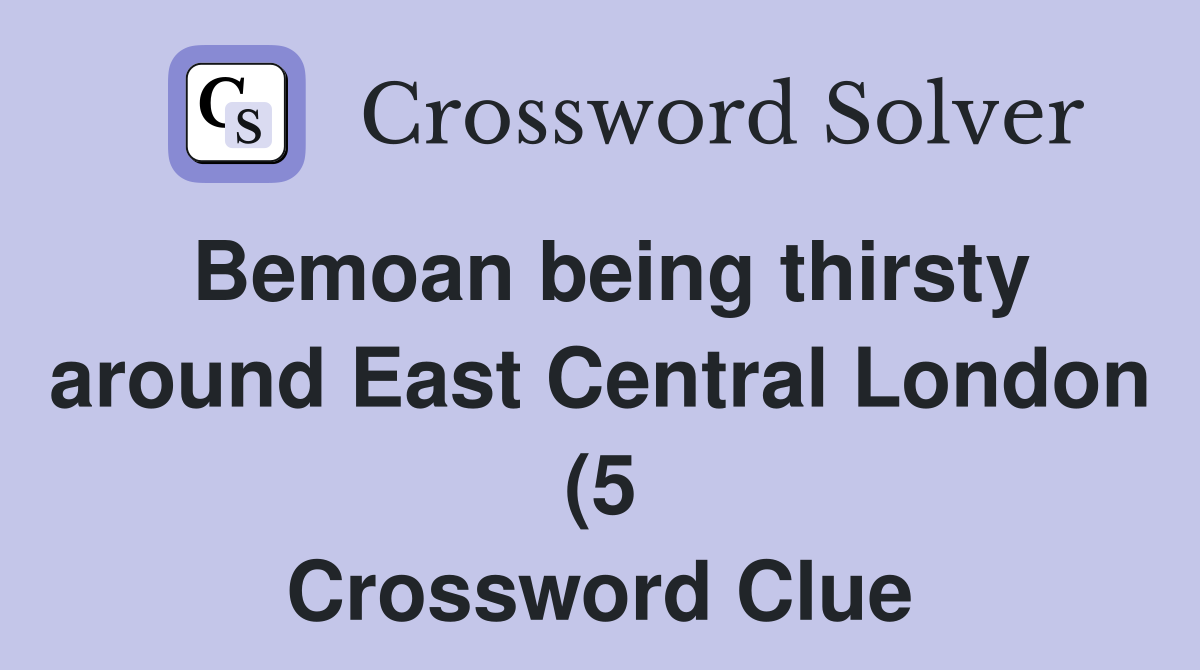 Bemoan being thirsty around East Central London (5) Crossword Clue Bemoan being thirsty around East Central London (5) Crossword Clue
