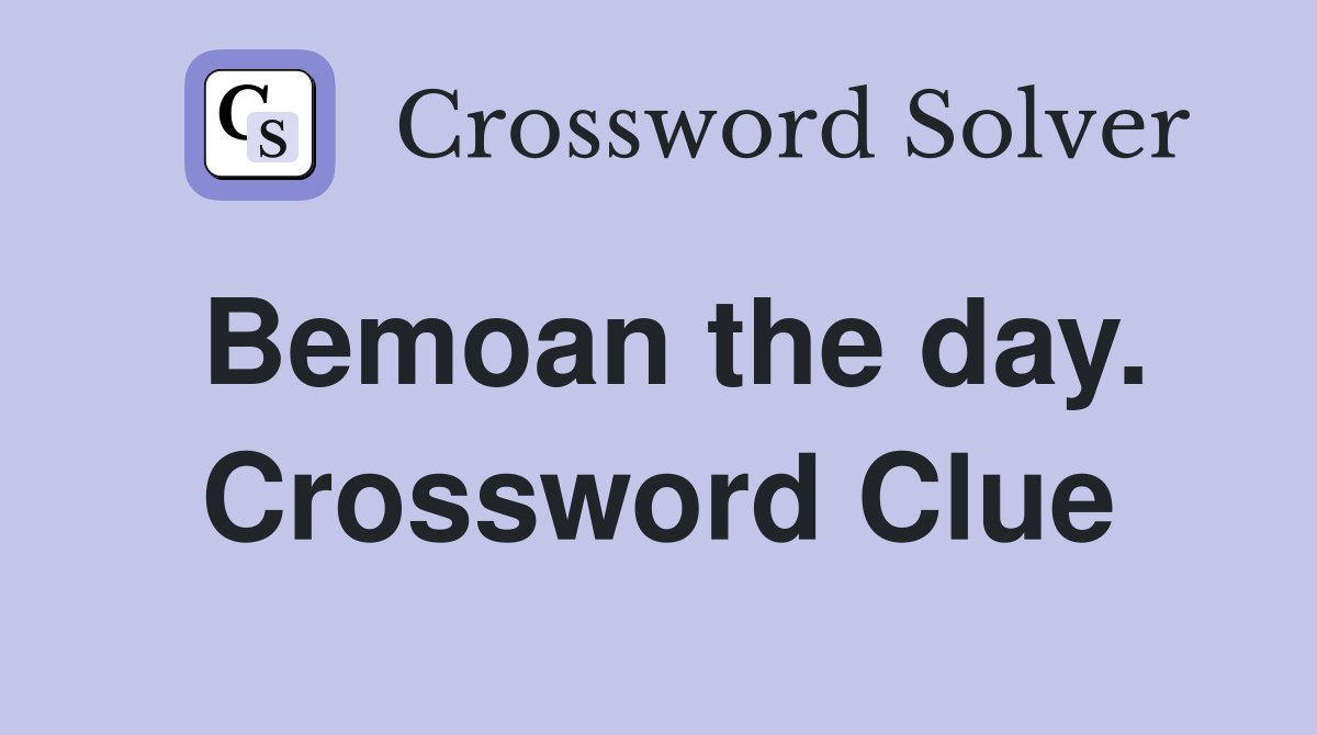 Bemoan the day. Crossword Clue